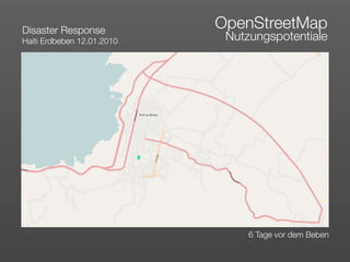 Disaster Response
                            OpenStreetMap
Haiti Erdbeben 12.01.2010    Nutzungspotentiale




                                 6 Tage vor dem Beben
 