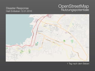 Disaster Response
                            OpenStreetMap
Haiti Erdbeben 12.01.2010    Nutzungspotentiale




                                1 Tag nach dem Beben
 