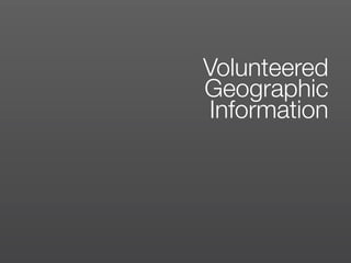 Volunteered
Geographic
Information
 