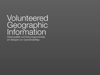 Volunteered
Geographic
Information
Datenqualität und Nutzungspotentiale
am Beispiel von OpenStreetMap
 