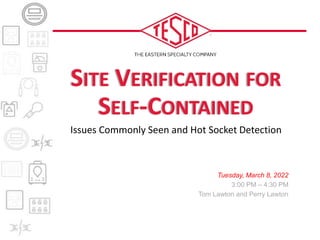 SITE VERIFICATION FOR
SELF-CONTAINED
Issues Commonly Seen and Hot Socket Detection
Tuesday, March 8, 2022
3:00 PM – 4:30 PM
Tom Lawton and Perry Lawton
 