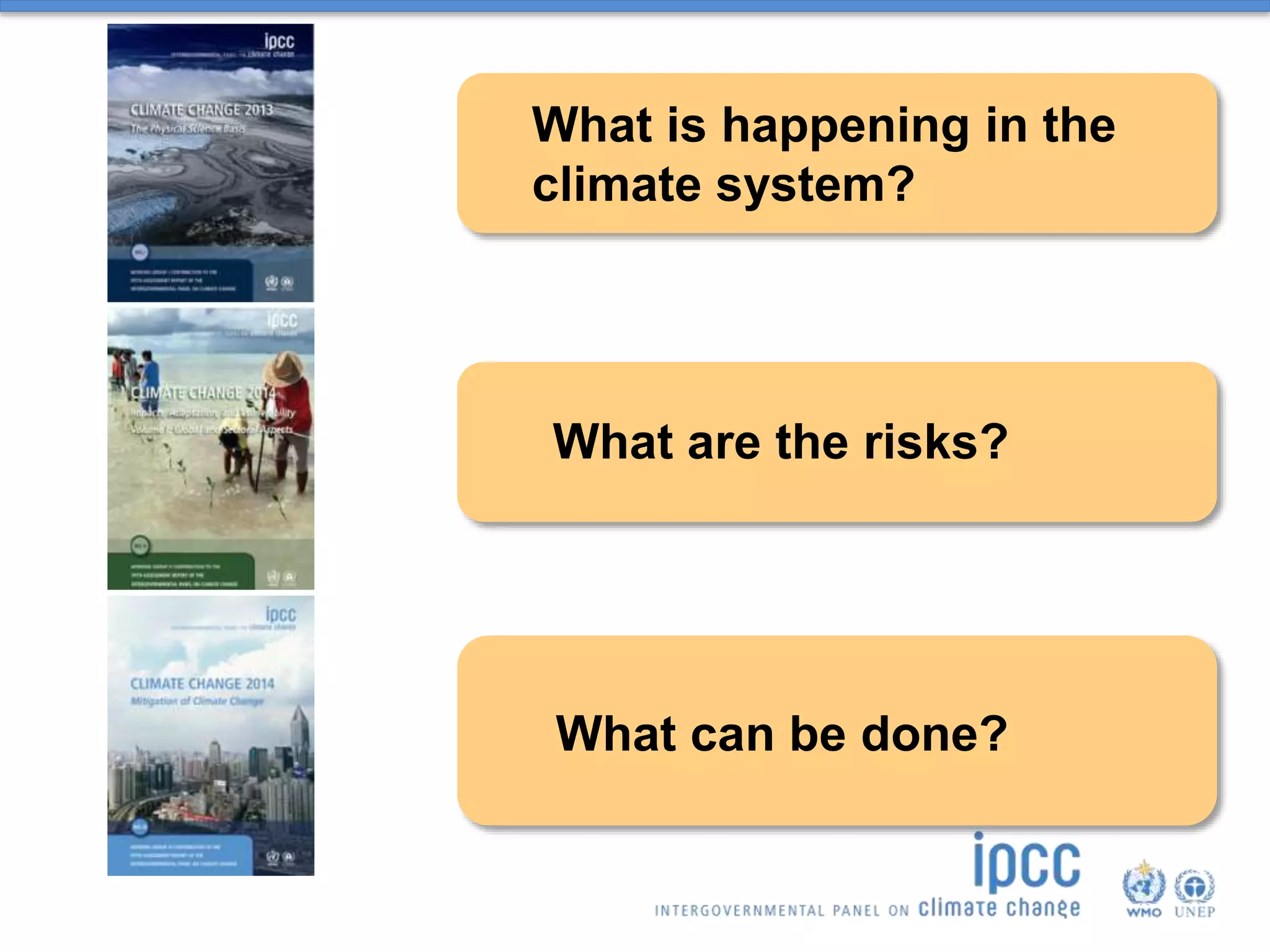 What is happening in the
climate system?
What are the risks?
What can be done?
 