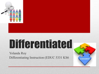 Differentiated
Yolanda Roy
Differentiating Instruction (EDUC 5331 KS6
 