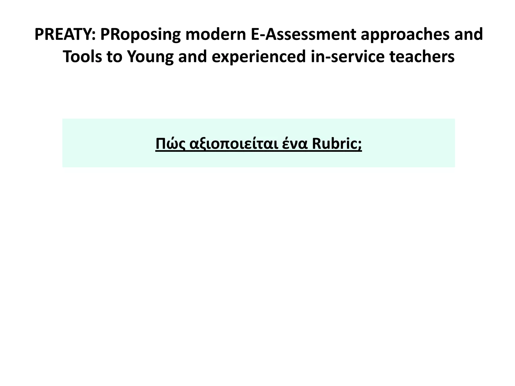 PREATY: PRoposing modern E-Assessment approaches and
Tools to Young and experienced in-service teachers
Πϊσ αξιοποιείται ζνα Rubric;
 