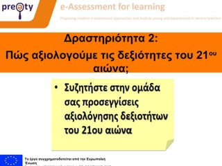 Συνεργάτες:
Το έργο συγχρηματοδοτείται από την Ευρωπαϊκή
Ένωση
Δραστηριότητα 2:
Πώς αξιολογούμε τις δεξιότητες του 21ου
αιώνα;
 