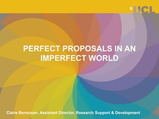 PERFECT PROPOSALS IN AN
IMPERFECT WORLD
Claire Bensusan, Assistant Director, Research Support & Development
 