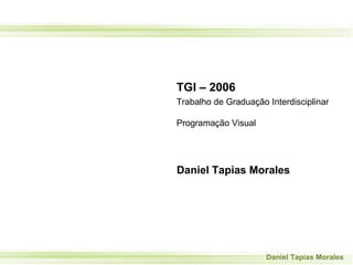 TGI – 2006 Trabalho de Graduação Interdisciplinar Programação Visual Daniel Tapias Morales 