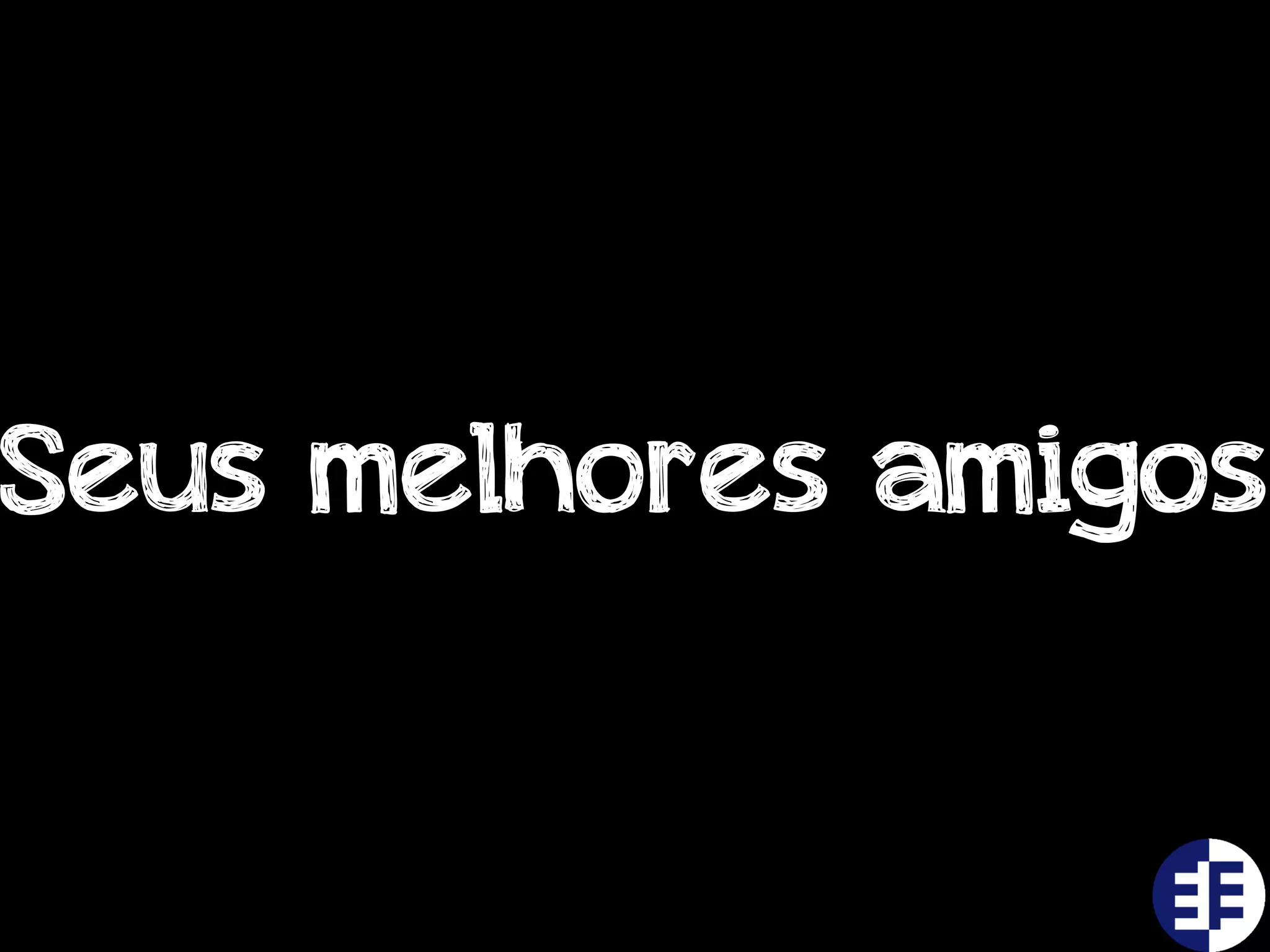 Seus melhores amigos