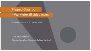Slide 1
23/09/2014
Klik for at redigere i master
Lasse Højer-Pedersen
E-læringskonsulent, University College Sjælland
Flipped Classroom
- Værktøjer til video m.m.
PreBett – London, d. 20. januar 2015
 