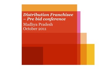 Distribution Franchisee
– Pre bid conference
Madhya Pradesh
October 2011
 
