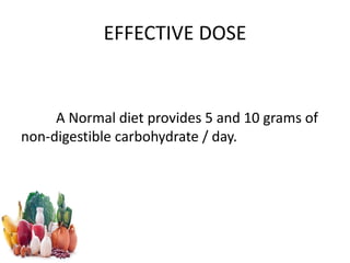 EFFECTIVE DOSE
A Normal diet provides 5 and 10 grams of
non-digestible carbohydrate / day.
 