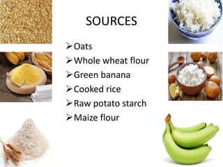 SOURCES
Oats
Whole wheat flour
Green banana
Cooked rice
Raw potato starch
Maize flour
 