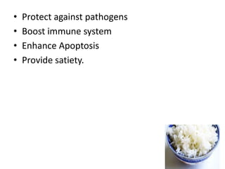 • Protect against pathogens
• Boost immune system
• Enhance Apoptosis
• Provide satiety.
 
