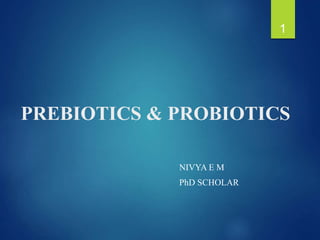 PREBIOTICS & PROBIOTICS
NIVYA E M
PhD SCHOLAR
1
 