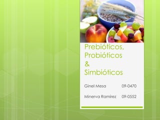 Prebióticos,
Probióticos
&
Simbióticos
Ginel Mesa        09-0470

Minerva Ramírez   09-0552
 