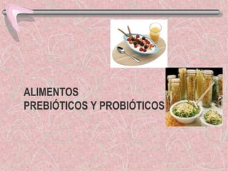 ALIMENTOS
PREBIÓTICOS Y PROBIÓTICOS

 