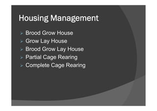 Housing Management
 Brood Grow House
 Grow Lay House
 Brood Grow Lay House
 Partial Cage Rearing
 Complete Cage Rearing
 