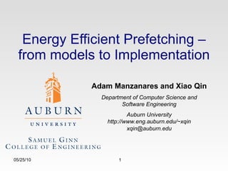 Energy Efficient Prefetching – from models to Implementation 05/25/10 Adam Manzanares and Xiao Qin Department of Computer Science and Software Engineering Auburn University http://www.eng.auburn.edu/~xqin [email_address] 