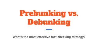 Prebunking vs.
Debunking
What's the most eﬀective fact-checking strategy?
 