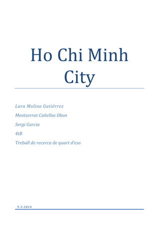 Ho Chi Minh
City
Lara Molina Gutiérrez
Montserrat Cañellas Okon
Sergi Garcia
4tB
Treball de recerca de quart d’eso
9-5-2014
 