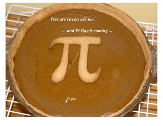 Pies are circles are too.

      ... and Pi Day is coming ...




         Pi pie