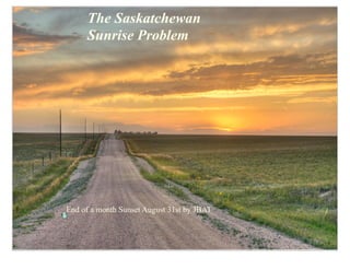 The Saskatchewan
     Sunrise Problem




End of a month Sunset August 31st by JBAT
