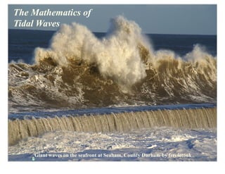 The Mathematics of
Tidal Waves




    Giant waves on the seafront at Seaham, County Durham by freefotouk
