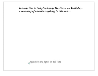 Introduction to today's class by Mr. Green on YouTube ...
a summary of almost everything in this unit ...




         Sequences and Series on YouTube