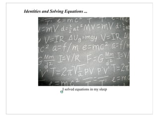 Identities and Solving Equations ...




                     I solved equations in my sleep