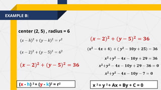 EXAMPLE B:
center (2, 5) , radius = 6
(x - h) 2
+ (y - k)2
= r2
x 2
+ y 2
+ Ax + By + C = 0
 