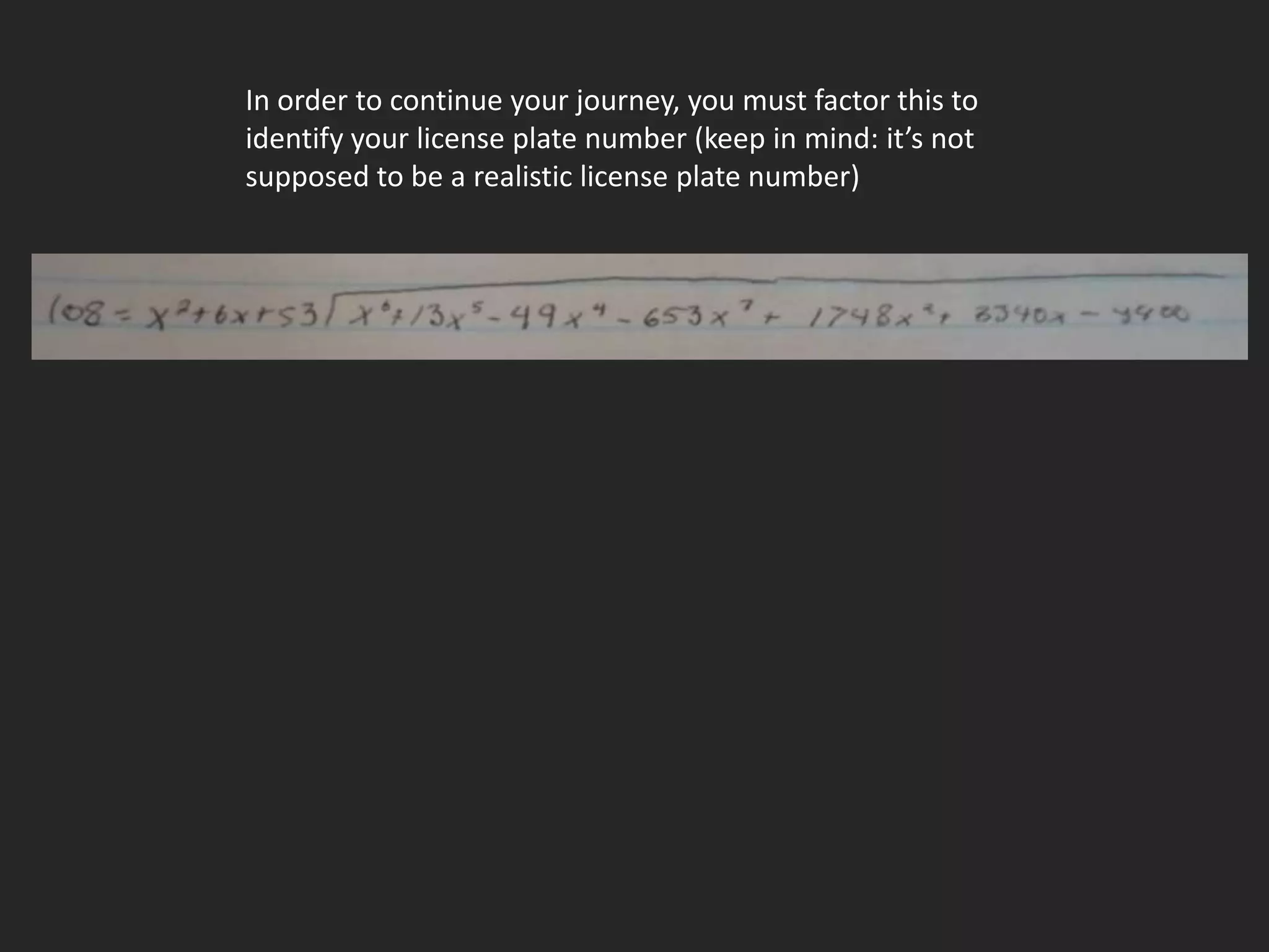 In order to continue your journey, you must factor this to
identify your license plate number (keep in mind: it’s not
supposed to be a realistic license plate number)
 