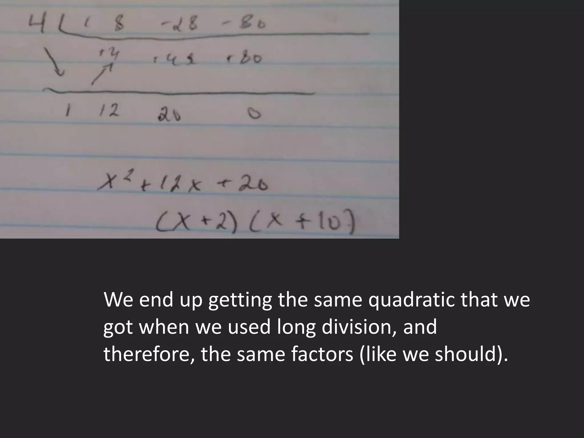 We end up getting the same quadratic that we
got when we used long division, and
therefore, the same factors (like we should).
 