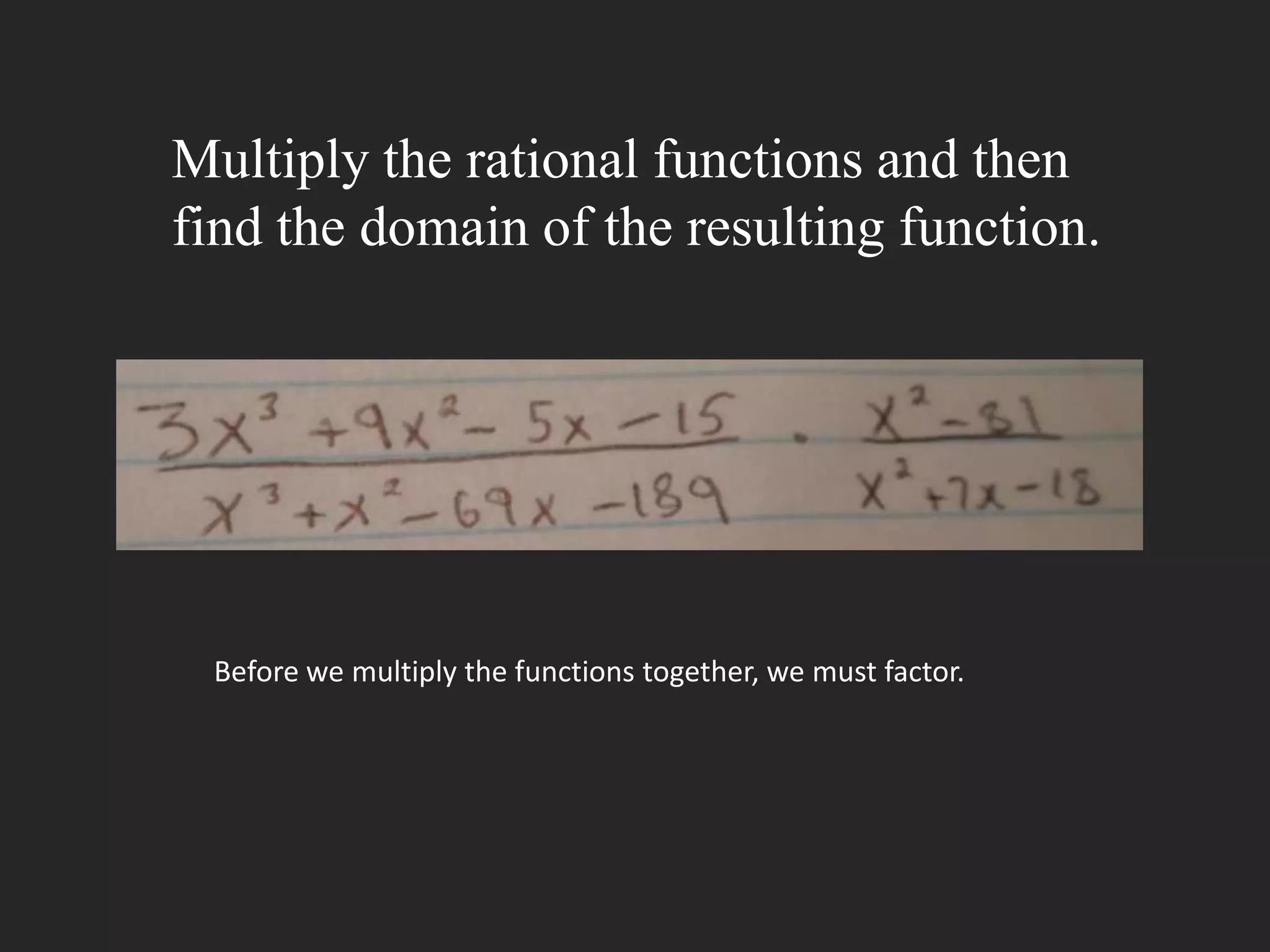 Multiply the rational functions and then
find the domain of the resulting function.




 Before we multiply the functions together, we must factor.
 