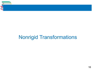 18
Nonrigid Transformations
 