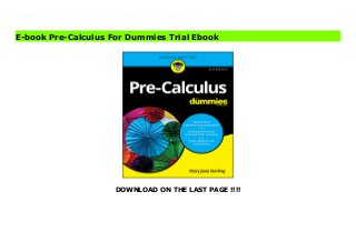DOWNLOAD ON THE LAST PAGE !!!!
Download Here https://ebooklibrary.solutionsforyou.space/?book=1119508770 Get ahead in pre-calculusPre-calculus courses have become increasingly popular with 35 percent of students in the U.S. taking the course in middle or high school. Often, completion of such a course is a prerequisite for calculus and other upper level mathematics courses.Pre-Calculus For Dummies is an invaluable resource for students enrolled in pre-calculus courses. By presenting the essential topics in a clear and concise manner, the book helps students improve their understanding of pre-calculus and become prepared for upper level math courses.Provides fundamental information in an approachable manner Includes fresh example problems Practical explanations mirror today's teaching methods Offers relevant cultural references Whether used as a classroom aid or as a refresher in preparation for an introductory calculus course, this book is one you'll want to have on hand to perform your very best. Download Online PDF Pre-Calculus For Dummies Read PDF Pre-Calculus For Dummies Read Full PDF Pre-Calculus For Dummies
E-book Pre-Calculus For Dummies Trial Ebook
 