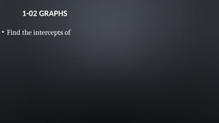 1-02 GRAPHS
• Find the intercepts of
 