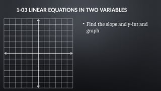 1-03 LINEAR EQUATIONS IN TWO VARIABLES
• Find the slope and y-int and
graph
 