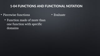 1-04 FUNCTIONS AND FUNCTIONAL NOTATION
• Piecewise functions
• Function made of more than
one function with specific
domains
• Evaluate
 