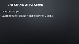 1-05 GRAPHS OF FUNCTIONS
• Rate of Change
• Average rate of change = slope between 2 points
 