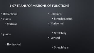 1-07 TRANSFORMATIONS OF FUNCTIONS
• Reflections
• x-axis
• Vertical
• y-axis
• Horizontal
• Dilations
• Stretch/Shrink
• Horizontal
• Stretch by
• Vertical
• Stretch by a
 