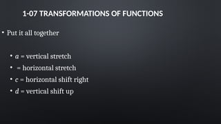 1-07 TRANSFORMATIONS OF FUNCTIONS
• Put it all together
• a = vertical stretch
• = horizontal stretch
• c = horizontal shift right
• d = vertical shift up
 