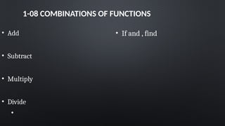 1-08 COMBINATIONS OF FUNCTIONS
• Add
• Subtract
• Multiply
• Divide
•
• If and , find
 