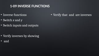 1-09 INVERSE FUNCTIONS
• Inverse functions
• Switch x and y
• Switch inputs and outputs
• Verify inverses by showing
• and
• Verify that and are inverses
 