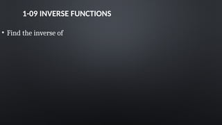 1-09 INVERSE FUNCTIONS
• Find the inverse of
 