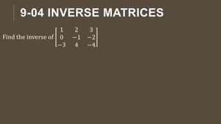 9-04 INVERSE MATRICES
Find the inverse of
1 2 3
0 −1 −2
−3 4 −4
 