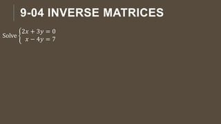 9-04 INVERSE MATRICES
Solve
2𝑥 + 3𝑦 = 0
𝑥 − 4𝑦 = 7
 