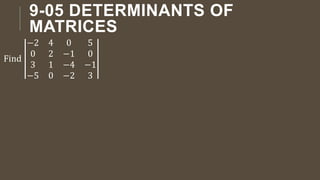 9-05 DETERMINANTS OF
MATRICES
Find
−2 4 0 5
0 2 −1 0
3 1 −4 −1
−5 0 −2 3
 