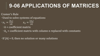 9-06 APPLICATIONS OF MATRICES
Cramer’s Rule
Used to solve systems of equations
𝑥1 =
𝐴1
𝐴
𝑥2 =
𝐴2
𝐴
A = coefficient matrix
An = coefficient matrix with column n replaced with constants
If |A| = 0, then no solution or many solutions
 