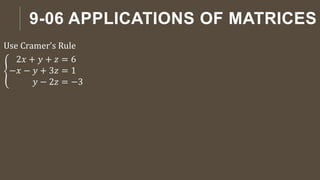 9-06 APPLICATIONS OF MATRICES
Use Cramer’s Rule
2𝑥 + 𝑦 + 𝑧 = 6
−𝑥 − 𝑦 + 3𝑧 = 1
𝑦 − 2𝑧 = −3
 