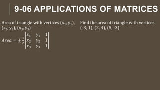 9-06 APPLICATIONS OF MATRICES
Area of triangle with vertices (x1, y1),
(x2, y2), (x3, y3)
𝐴𝑟𝑒𝑎 = ±
1
2
𝑥1 𝑦1 1
𝑥2 𝑦2 1
𝑥3 𝑦3 1
Find the area of triangle with vertices
(-3, 1), (2, 4), (5, -3)
 
